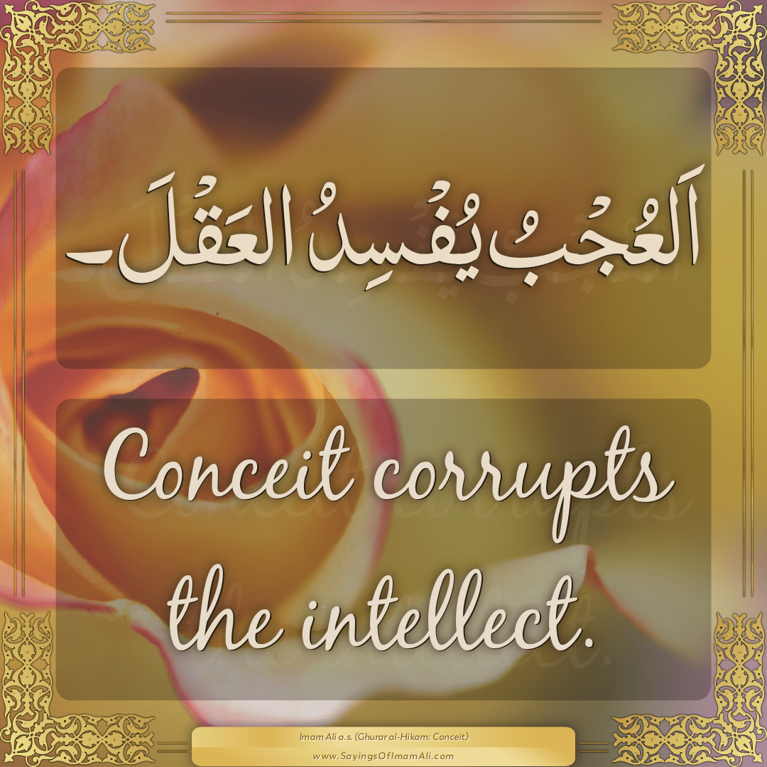 Conceit corrupts the intellect.